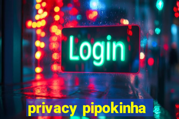 privacy pipokinha